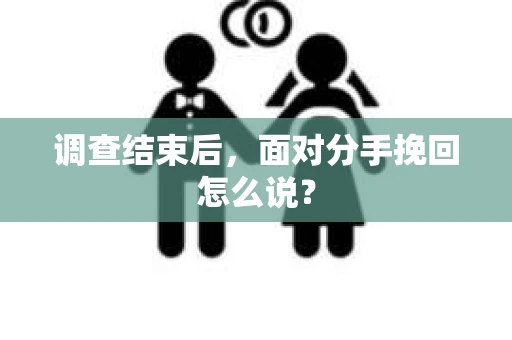 调查结束后，面对分手挽回怎么说？
