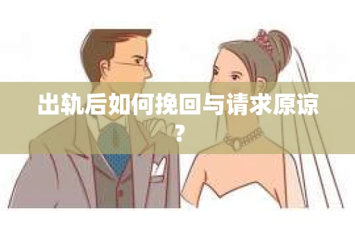 出轨后如何挽回与请求原谅？