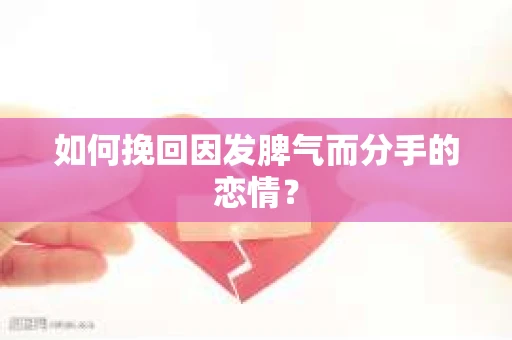 如何挽回因发脾气而分手的恋情？