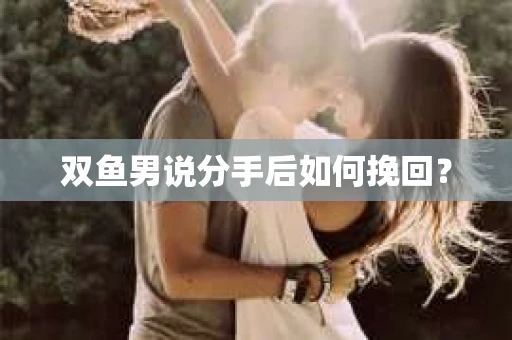 双鱼男说分手后如何挽回？