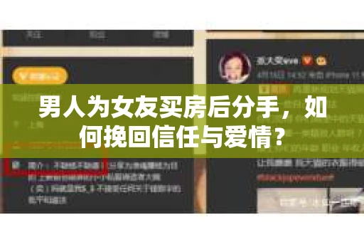 男人为女友买房后分手，如何挽回信任与爱情？
