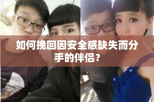 如何挽回因安全感缺失而分手的伴侣？