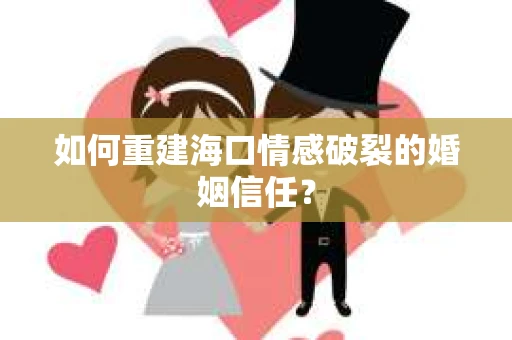 如何重建海口情感破裂的婚姻信任？