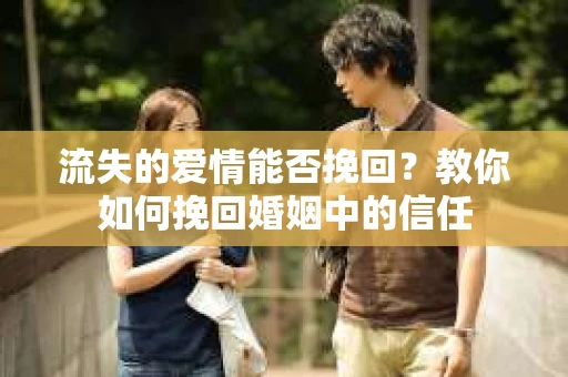 流失的爱情能否挽回？教你如何挽回婚姻中的信任