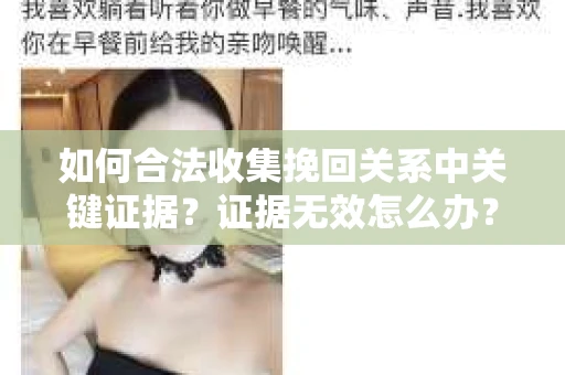 如何合法收集挽回关系中关键证据？证据无效怎么办？