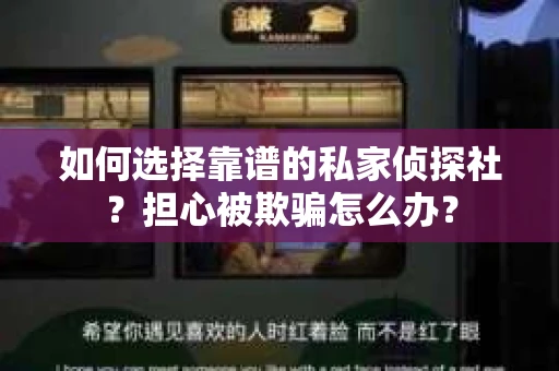 如何选择靠谱的私家侦探社？担心被欺骗怎么办？