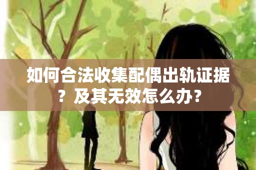 如何合法收集配偶出轨证据？及其无效怎么办？