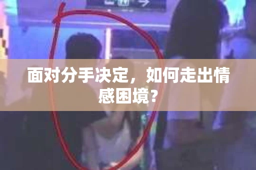 面对分手决定，如何走出情感困境？
