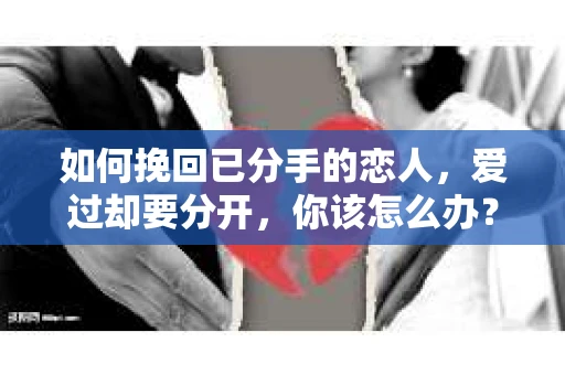 如何挽回已分手的恋人，爱过却要分开，你该怎么办？
