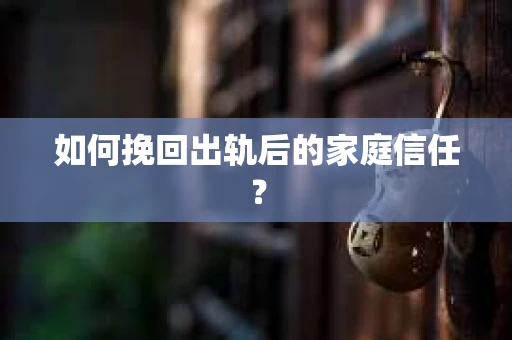 如何挽回出轨后的家庭信任？