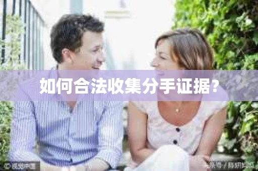 如何合法收集分手证据？