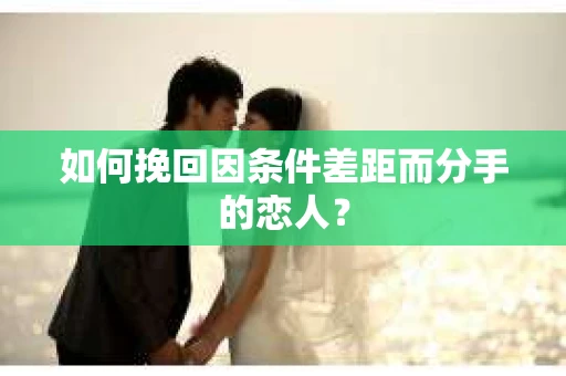 如何挽回因条件差距而分手的恋人？