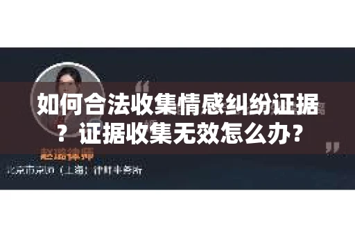 如何合法收集情感纠纷证据？证据收集无效怎么办？