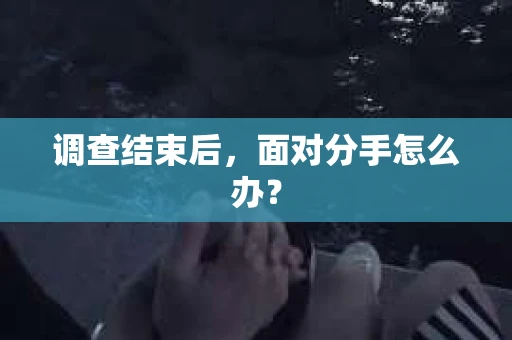 调查结束后，面对分手怎么办？
