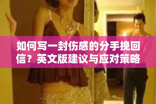 如何写一封伤感的分手挽回信？英文版建议与应对策略