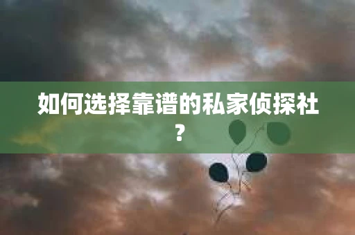 如何选择靠谱的私家侦探社？