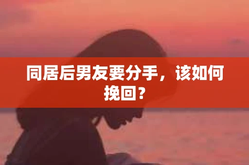 同居后男友要分手，该如何挽回？