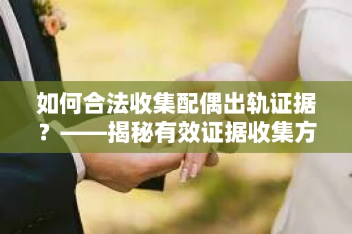 如何合法收集配偶出轨证据？——揭秘有效证据收集方案