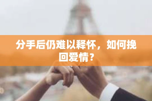 分手后仍难以释怀，如何挽回爱情？