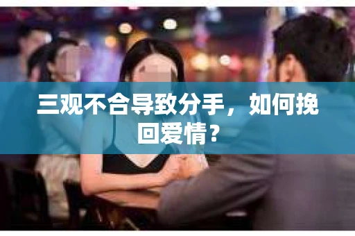 三观不合导致分手，如何挽回爱情？
