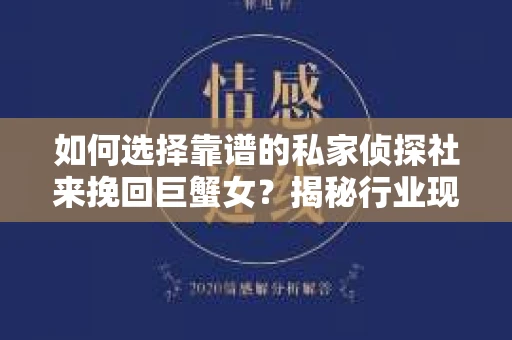 如何选择靠谱的私家侦探社来挽回巨蟹女？揭秘行业现状与陷阱，让你轻松避坑
