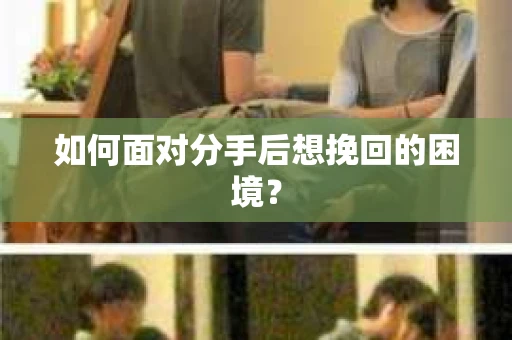 如何面对分手后想挽回的困境？