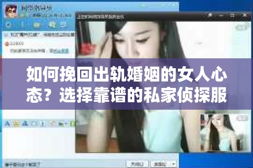 如何挽回出轨婚姻的女人心态？选择靠谱的私家侦探服务指南
