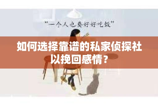 如何选择靠谱的私家侦探社以挽回感情？