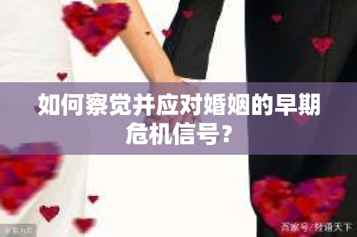 如何察觉并应对婚姻的早期危机信号？