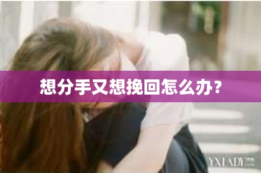 想分手又想挽回怎么办？