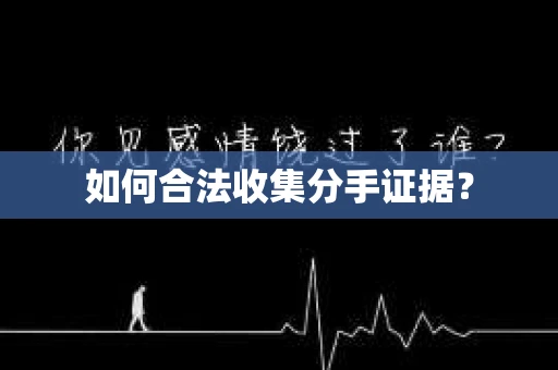 如何合法收集分手证据？