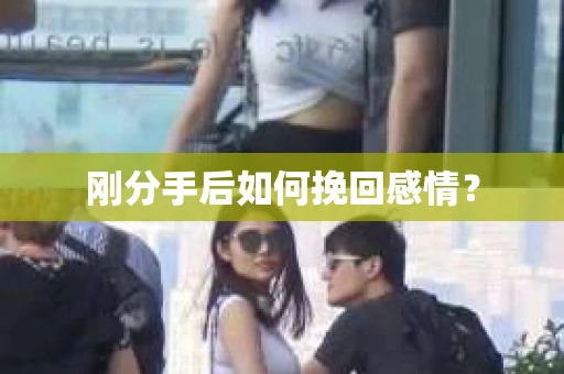 刚分手后如何挽回感情？