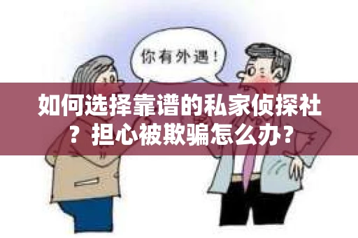 如何选择靠谱的私家侦探社？担心被欺骗怎么办？